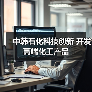 中韩石化科技创新 开发高端化工产品(图1) 中韩石化科技创新 开发高端化工产品(图1)
