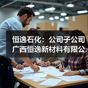 恒逸石化:公司子公司广西恒逸新材料有限公...(图3) 恒逸石化:公司子公司广西恒逸新材料有限公...(图3)
