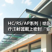 HC/RS/AP系列 | 给医疗注射器戴上密封“安全帽”(图1) HC/RS/AP系列 | 给医疗注射器戴上密封“安全帽”(图1)