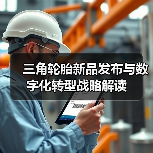 三角轮胎新品发布与数字化转型战略解读(图2) 三角轮胎新品发布与数字化转型战略解读(图2)