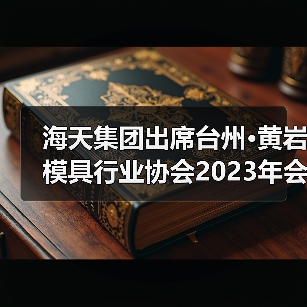 海天集团出席台州·黄岩模具行业协会2023年会(图3) 海天集团出席台州·黄岩模具行业协会2023年会(图3)