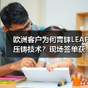 欧洲客户为何青睐LEAP压铸技术？现场签单获高度认可（图3）