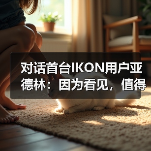 对话首台IKON用户亚德林：因为看见，值得相信（图1）