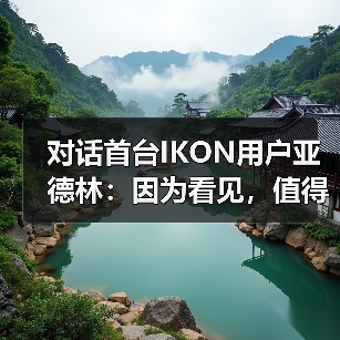 对话首台IKON用户亚德林：因为看见，值得相信（图2）