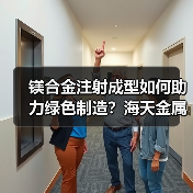 镁合金注射成型如何助力绿色制造？海天金属携手重庆博奥共拓低碳未来（图2）