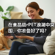 在食品级rPET浪潮中突围,你准备好了吗?(图2) 在食品级rPET浪潮中突围,你准备好了吗?(图2)