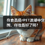 在食品级rPET浪潮中突围,你准备好了吗?(图1) 在食品级rPET浪潮中突围,你准备好了吗?(图1)