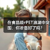 在食品级rPET浪潮中突围,你准备好了吗?(图4) 在食品级rPET浪潮中突围,你准备好了吗?(图4)