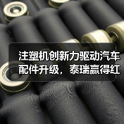 注塑机创新力驱动汽车配件升级，泰瑞赢得红旗用户深度认可（图4）