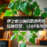 伊之密压铸机欧洲市场拓展获赞，LEAP系列赢得客户青睐（图3）
