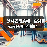 沙特塑展亮相,金纬机械带来哪些创新?(图2) 沙特塑展亮相,金纬机械带来哪些创新?(图2)