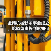 金纬机械新董事会成立，轮值董事长制度如何优化治理结构？（图1）