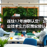 连续17年蝉联认定！企业技术实力获国家级认证（图3）
