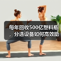 每年回收500亿塑料瓶,分选设备如何高效助力环保?(图2) 每年回收500亿塑料瓶,分选设备如何高效助力环保?(图2)