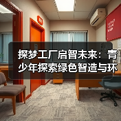 探梦工厂启智未来:青少年探索绿色智造与环保教育(图4) 探梦工厂启智未来:青少年探索绿色智造与环保教育(图4)