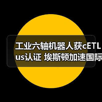 工业六轴机器人获cETLus认证 埃斯顿加速国际化布局(图2) 工业六轴机器人获cETLus认证 埃斯顿加速国际化布局(图2)