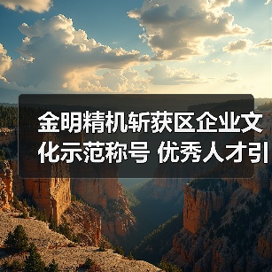 金明精机斩获区企业文化示范称号 优秀人才引领发展(图2) 金明精机斩获区企业文化示范称号 优秀人才引领发展(图2)