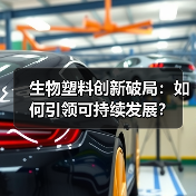 生物塑料创新破局:如何引领可持续发展?(图1) 生物塑料创新破局:如何引领可持续发展?(图1)